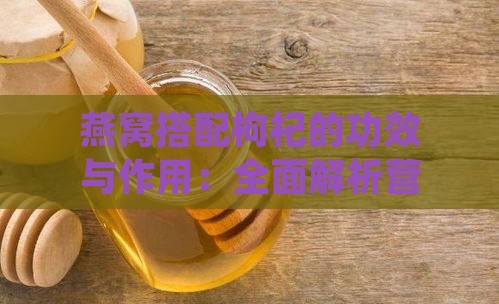 燕窝搭配枸杞的功效与作用：全面解析营养互补与保健益处