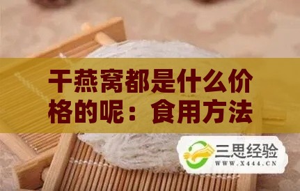 干燕窝都是什么价格的呢：食用方法与价格解析