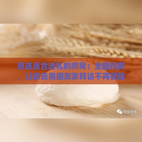 挑选适合送礼的燕窝：全面指南，让你去男朋友家拜访不再犹豫