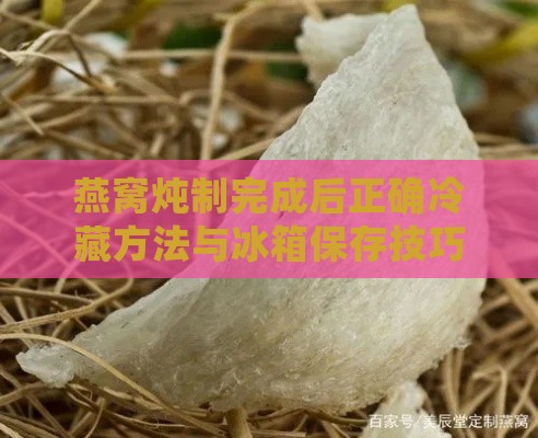 燕窝炖制完成后正确冷藏方法与冰箱保存技巧详解