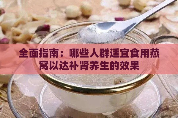 全面指南：哪些人群适宜食用燕窝以达补肾养生的效果