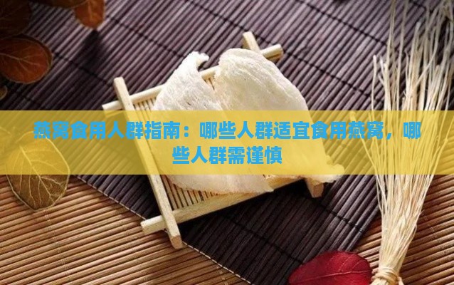 燕窝食用人群指南：哪些人群适宜食用燕窝，哪些人群需谨慎