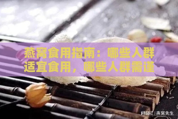 燕窝食用指南：哪些人群适宜食用，哪些人群需谨慎或禁忌