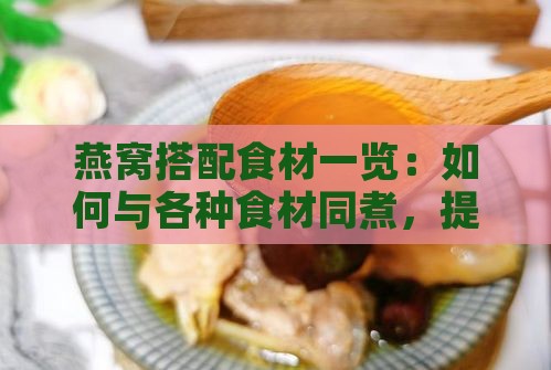 燕窝搭配食材一览：如何与各种食材同煮，提升营养价值与口感