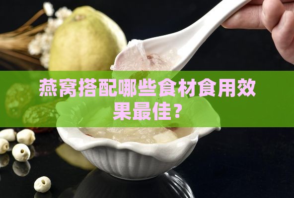 燕窝搭配哪些食材食用效果更佳？