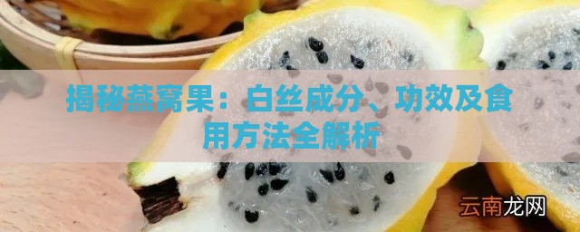 揭秘燕窝果：白丝成分、功效及食用方法全解析