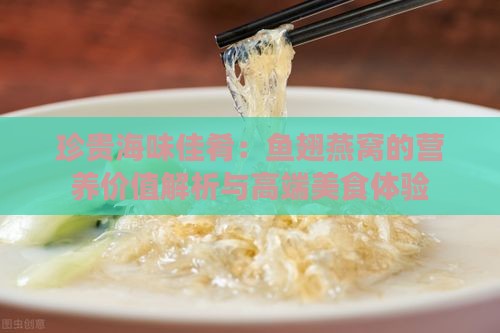 珍贵海味佳肴：鱼翅燕窝的营养价值解析与高端美食体验