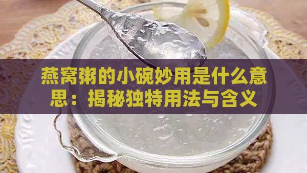 燕窝粥的小碗妙用是什么意思：揭秘独特用法与含义