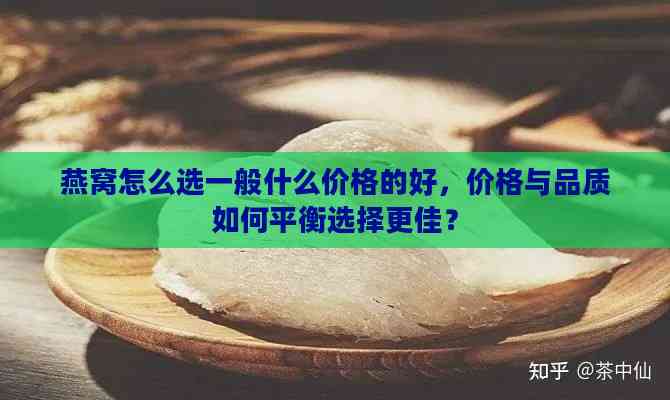 燕窝怎么选一般什么价格的好，价格与品质如何平衡选择更佳？