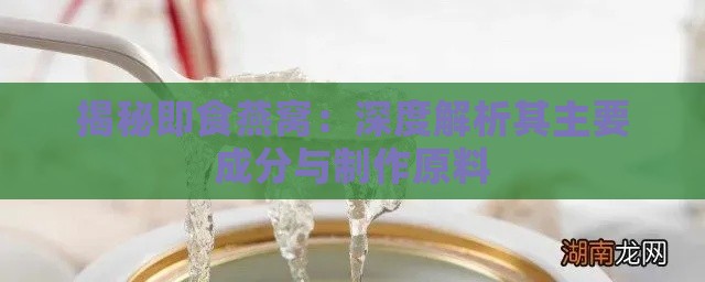 揭秘即食燕窝：深度解析其主要成分与制作原料