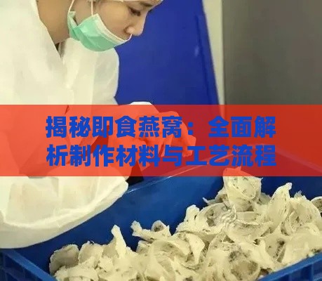 揭秘即食燕窝：全面解析制作材料与工艺流程