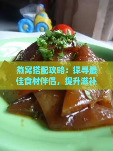 燕窝搭配攻略：探寻更佳食材伴侣，提升滋补效果