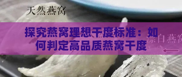 探究燕窝理想干度标准：如何判定高品质燕窝干度