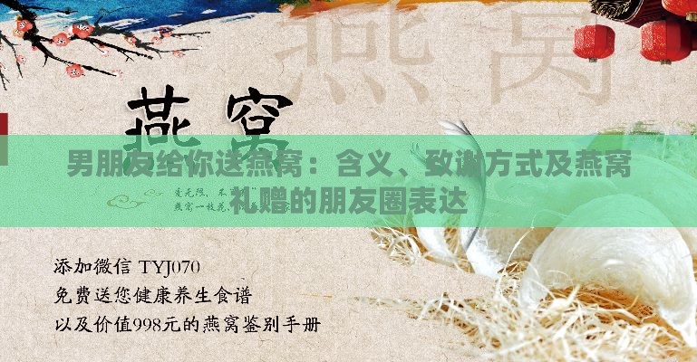 男朋友给你送燕窝：含义、致谢方式及燕窝礼赠的朋友圈表达