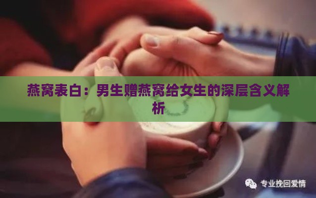 燕窝表白：男生赠燕窝给女生的深层含义解析