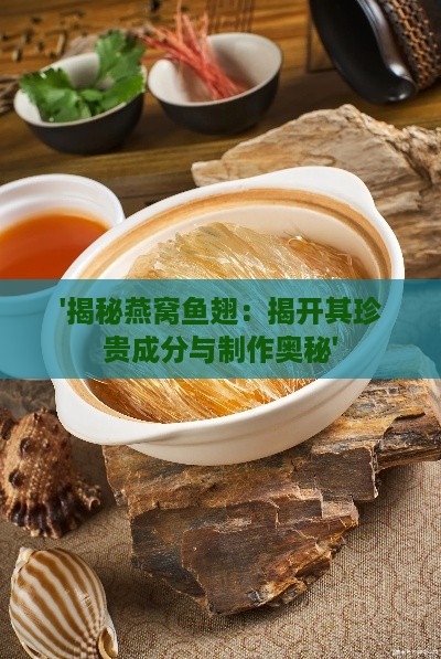 '揭秘燕窝鱼翅：揭开其珍贵成分与制作奥秘'