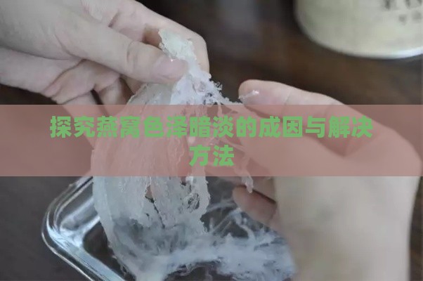 探究燕窝色泽暗淡的成因与解决方法