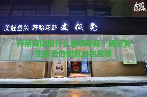 开燕窝店取什么名字好听：男生女生都爱的创意店名推荐