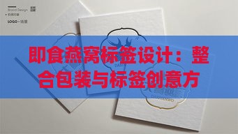 即食燕窝标签设计：整合包装与标签创意方案