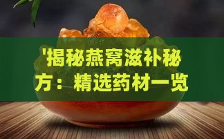 '揭秘燕窝滋补秘方：精选药材一览与功效解析'