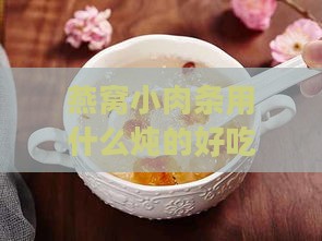 燕窝小肉条用什么炖的好吃且营养高？