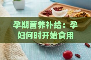 孕期营养补给：孕妇何时开始食用燕窝最合适