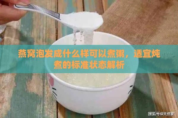 燕窝泡发成什么样可以煮粥，适宜炖煮的标准状态解析