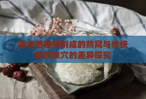 金丝燕唾液制成的燕窝与传统家燕巢穴的差异探究