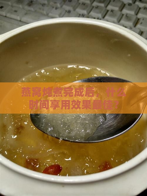 燕窝炖煮完成后，什么时间享用效果更佳？