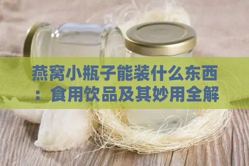 燕窝小瓶子能装什么东西：食用饮品及其妙用全解析