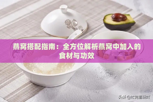 燕窝搭配指南：全方位解析燕窝中加入的食材与功效