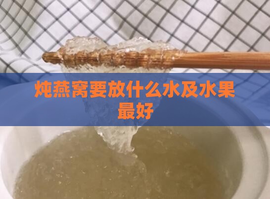 炖燕窝要放什么水及水果更好