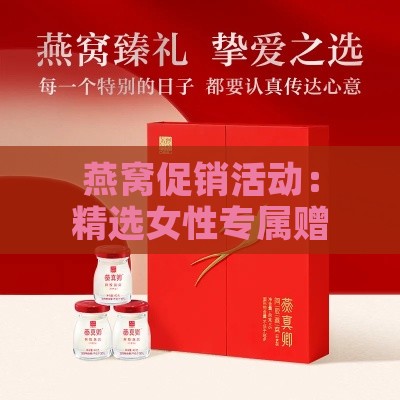 燕窝促销活动：精选女性专属赠品，买燕窝送礼更贴心