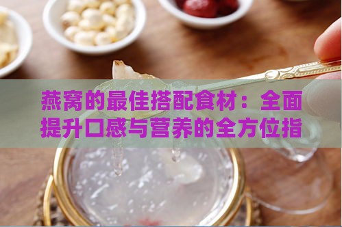 燕窝的更佳搭配食材：全面提升口感与营养的全方位指南