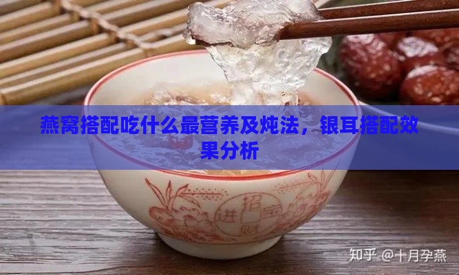 燕窝搭配吃什么最营养及炖法，银耳搭配效果分析