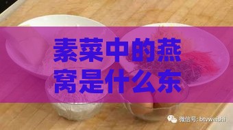 素菜中的燕窝是什么东西做的：揭秘蔬菜燕窝的制作原料