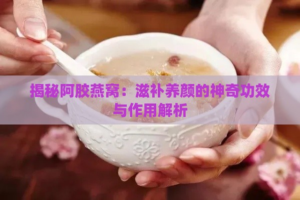 揭秘阿胶燕窝：滋补养颜的神奇功效与作用解析