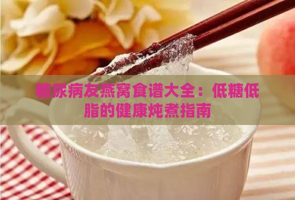 糖尿病友燕窝食谱大全：低糖低脂的健康炖煮指南