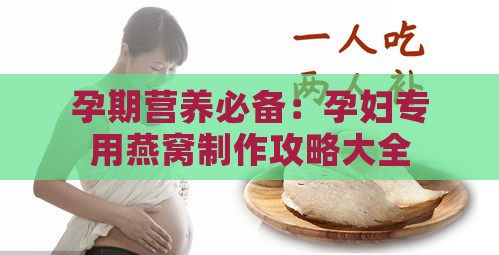 孕期营养必备：孕妇专用燕窝制作攻略大全