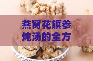 燕窝花旗参炖汤的全方位功效与作用：养生滋补、增强免疫一网打尽