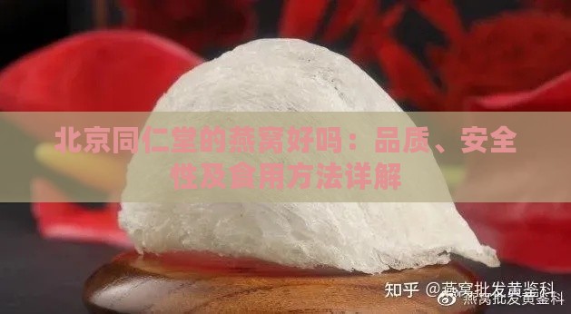 北京同仁堂的燕窝好吗：品质、安全性及食用方法详解