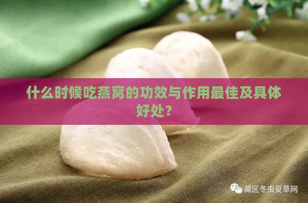 什么时候吃燕窝的功效与作用更佳及具体好处？