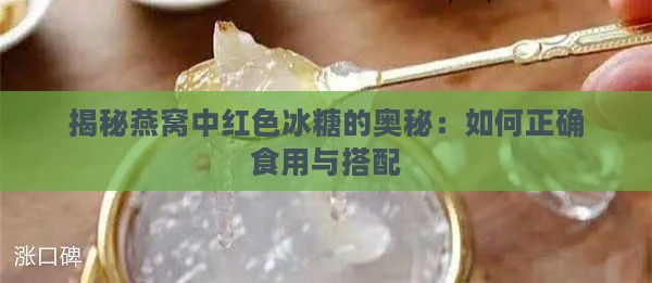 揭秘燕窝中红色冰糖的奥秘：如何正确食用与搭配