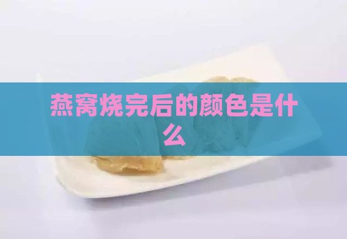 燕窝烧完后的颜色是什么