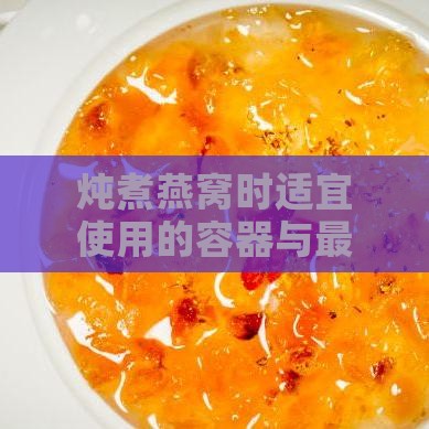 炖煮燕窝时适宜使用的容器与更佳水质选择指南