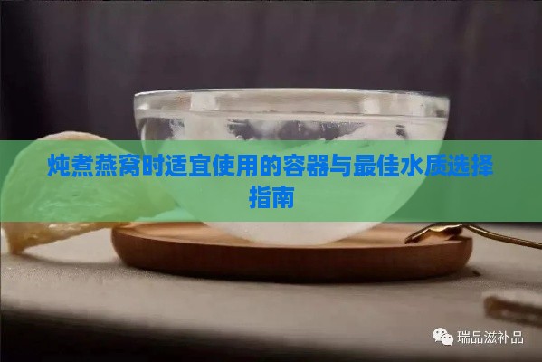 炖煮燕窝时适宜使用的容器与更佳水质选择指南