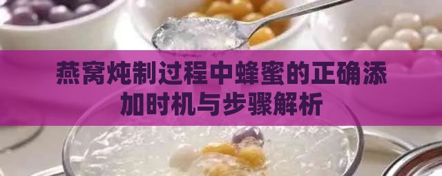 燕窝炖制过程中蜂蜜的正确添加时机与步骤解析