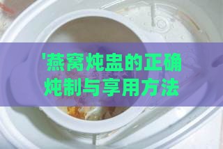 '燕窝炖盅的正确炖制与享用方法指南'