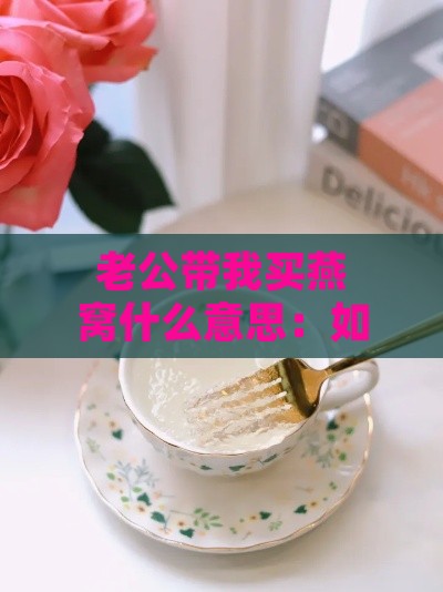 老公带我买燕窝什么意思：如何发表说说和朋友圈庆祝这一甜蜜时刻？