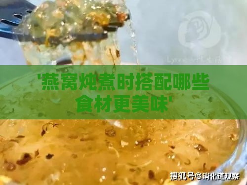 '燕窝炖煮时搭配哪些食材更美味'